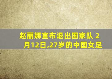 赵丽娜宣布退出国家队 2月12日,27岁的中国女足